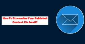 How To Streamline Your Published Content Via Email